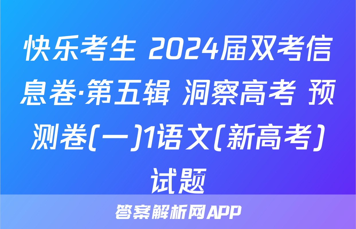 快乐考生 2024届双考信息卷·第五辑 洞察高考 预测卷(一)1语文(新高考)试题