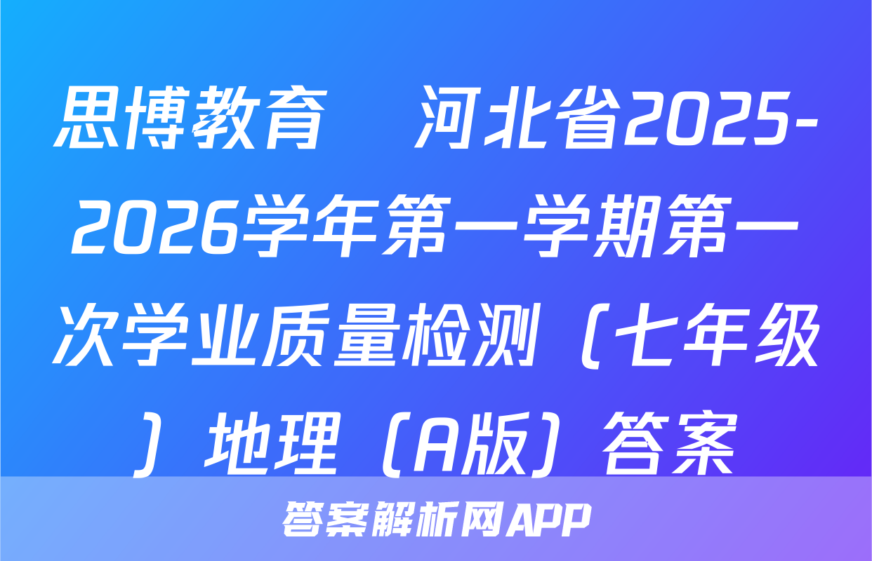 思博教育•河北省2025-2026学年第一学期第一次学业质量检测（七年级）地理（A版）答案