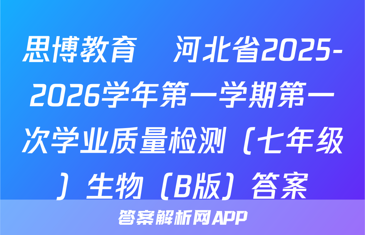思博教育•河北省2025-2026学年第一学期第一次学业质量检测（七年级）生物（B版）答案