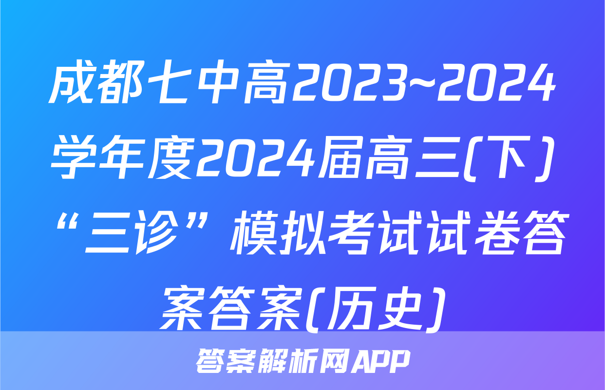 成都七中高2023~2024学年度2024届高三(下)“三诊”模拟考试试卷答案答案(历史)