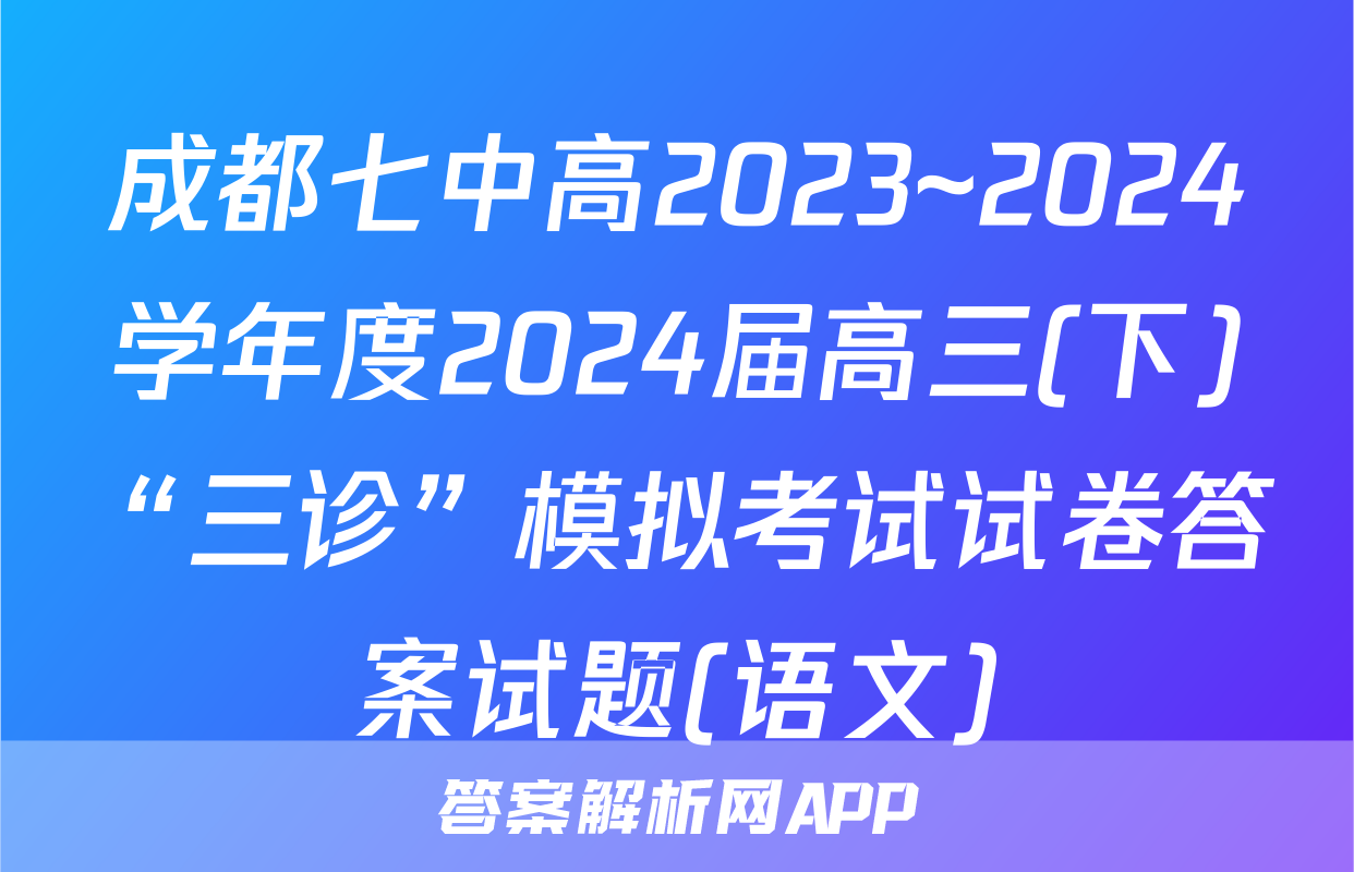 成都七中高2023~2024学年度2024届高三(下)“三诊”模拟考试试卷答案试题(语文)