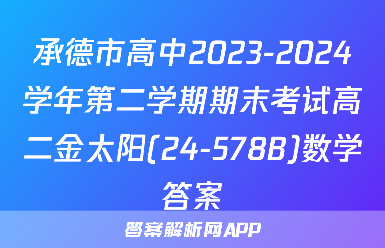 承德市高中2023-2024学年第二学期期末考试高二金太阳(24-578B)数学答案