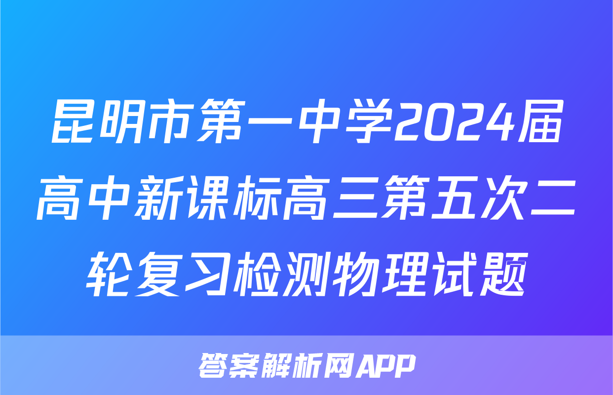 昆明市第一中学2024届高中新课标高三第五次二轮复习检测物理试题