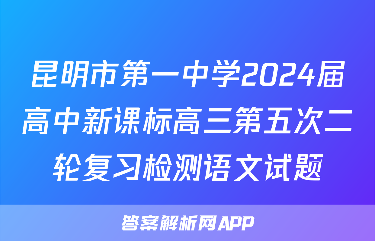 昆明市第一中学2024届高中新课标高三第五次二轮复习检测语文试题
