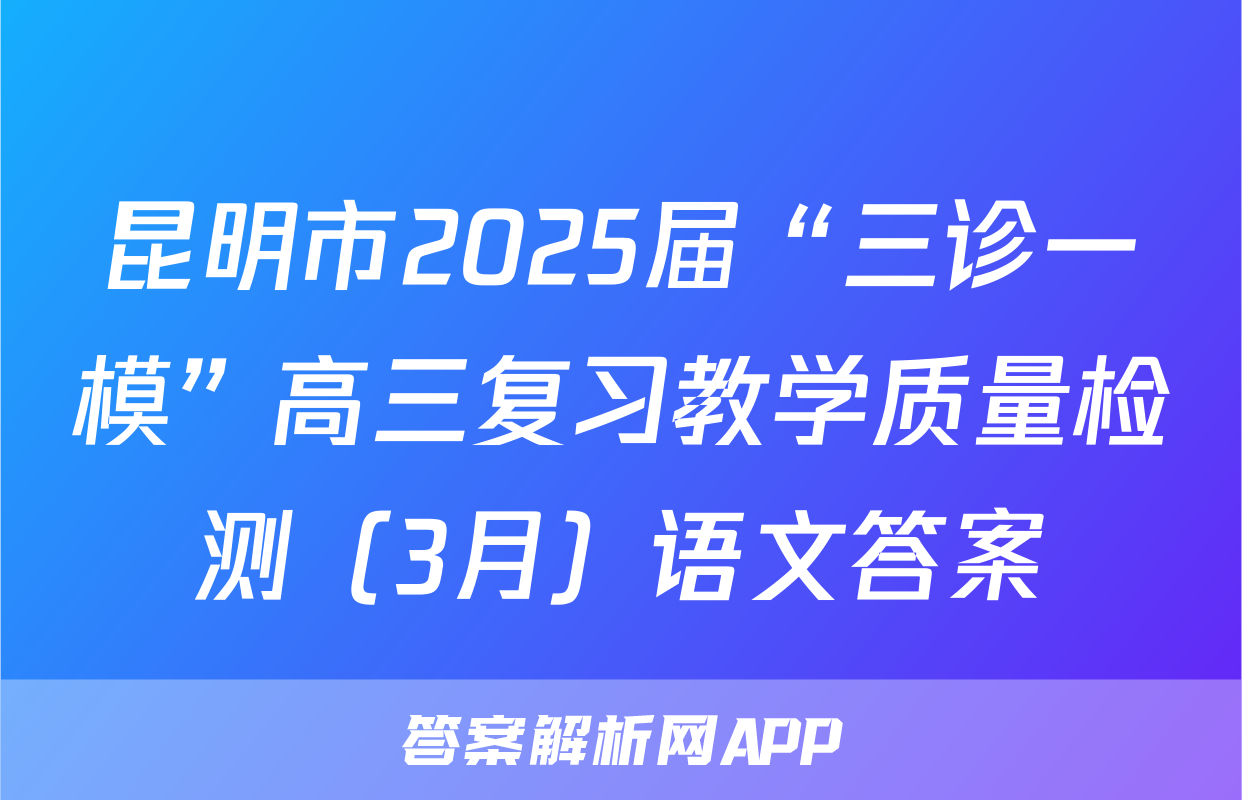 昆明市2025届“三诊一模”高三复习教学质量检测（3月）语文答案