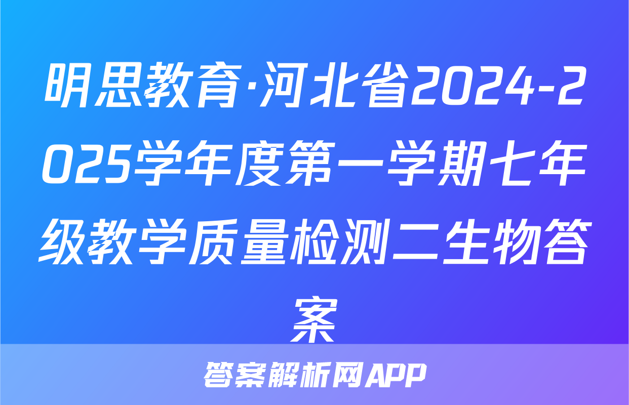 明思教育·河北省2024-2025学年度第一学期七年级教学质量检测二生物答案