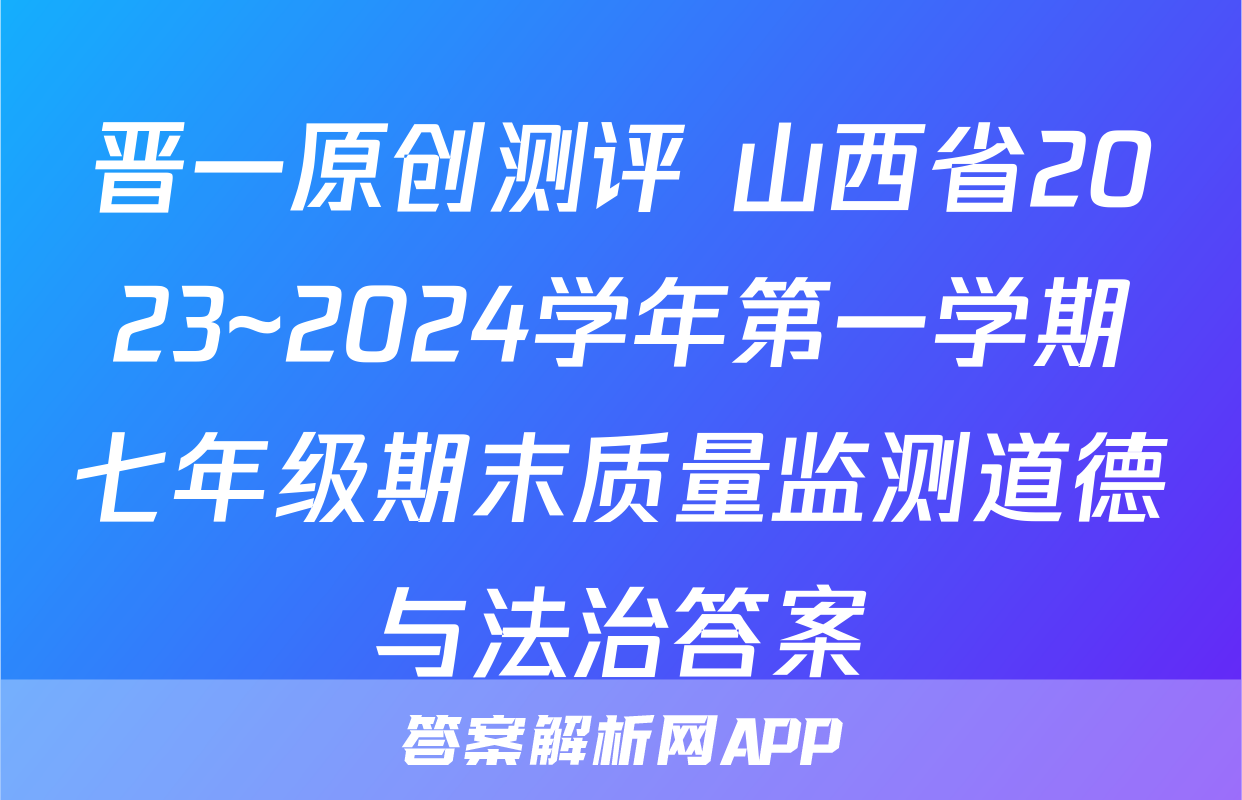 晋一原创测评 山西省2023~2024学年第一学期七年级期末质量监测道德与法治答案