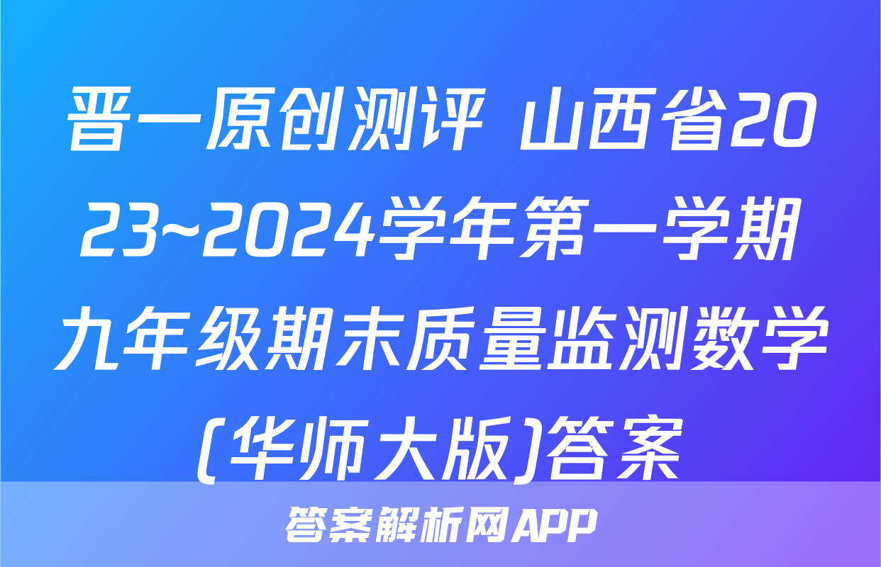 晋一原创测评 山西省2023~2024学年第一学期九年级期末质量监测数学(华师大版)答案
