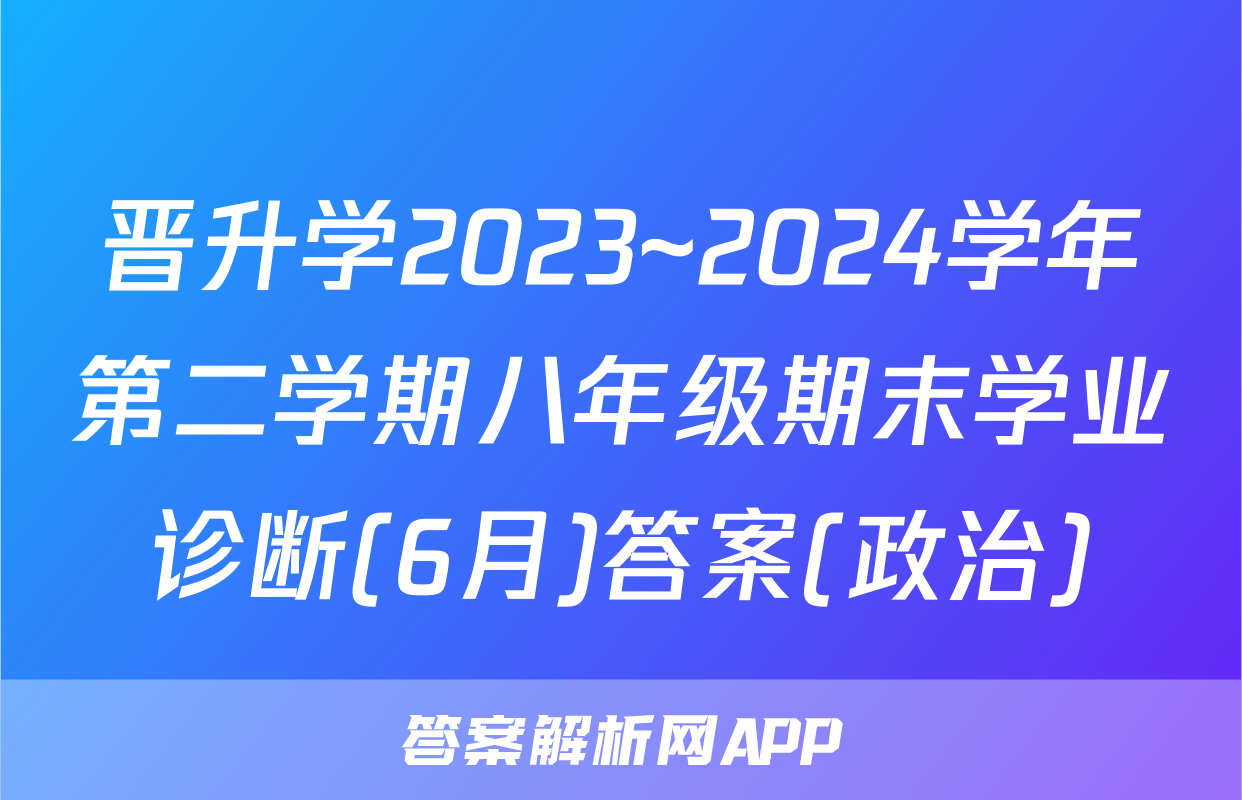 晋升学2023~2024学年第二学期八年级期末学业诊断(6月)答案(政治)