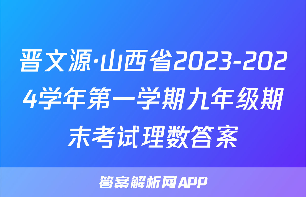 晋文源·山西省2023-2024学年第一学期九年级期末考试理数答案