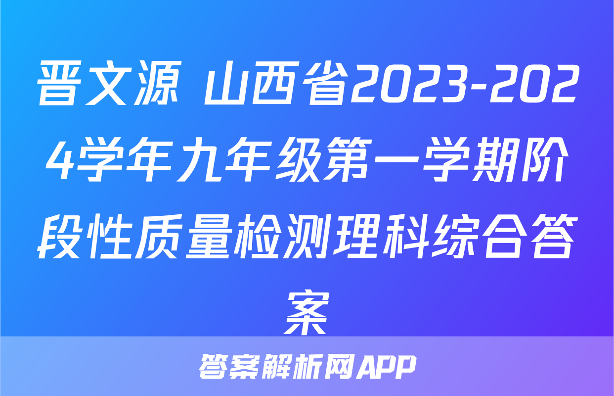 晋文源 山西省2023-2024学年九年级第一学期阶段性质量检测理科综合答案