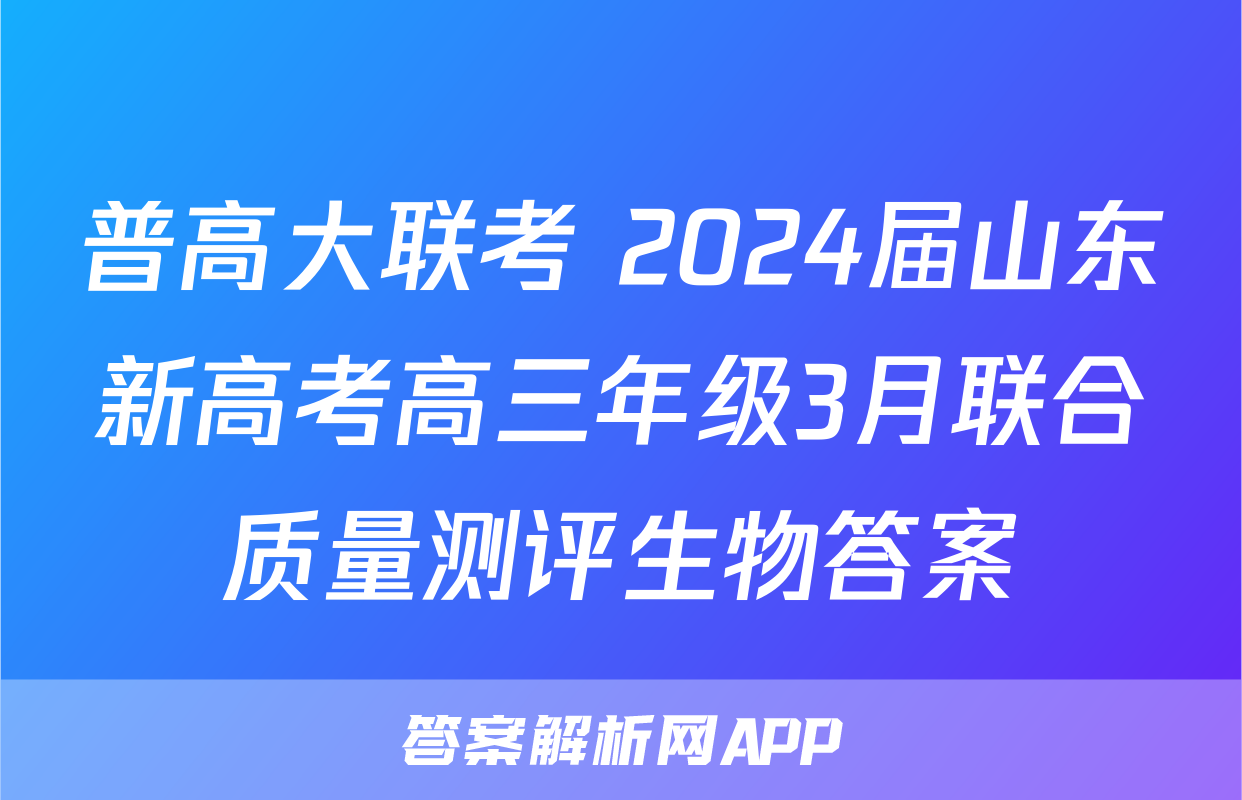 普高大联考 2024届山东新高考高三年级3月联合质量测评生物答案