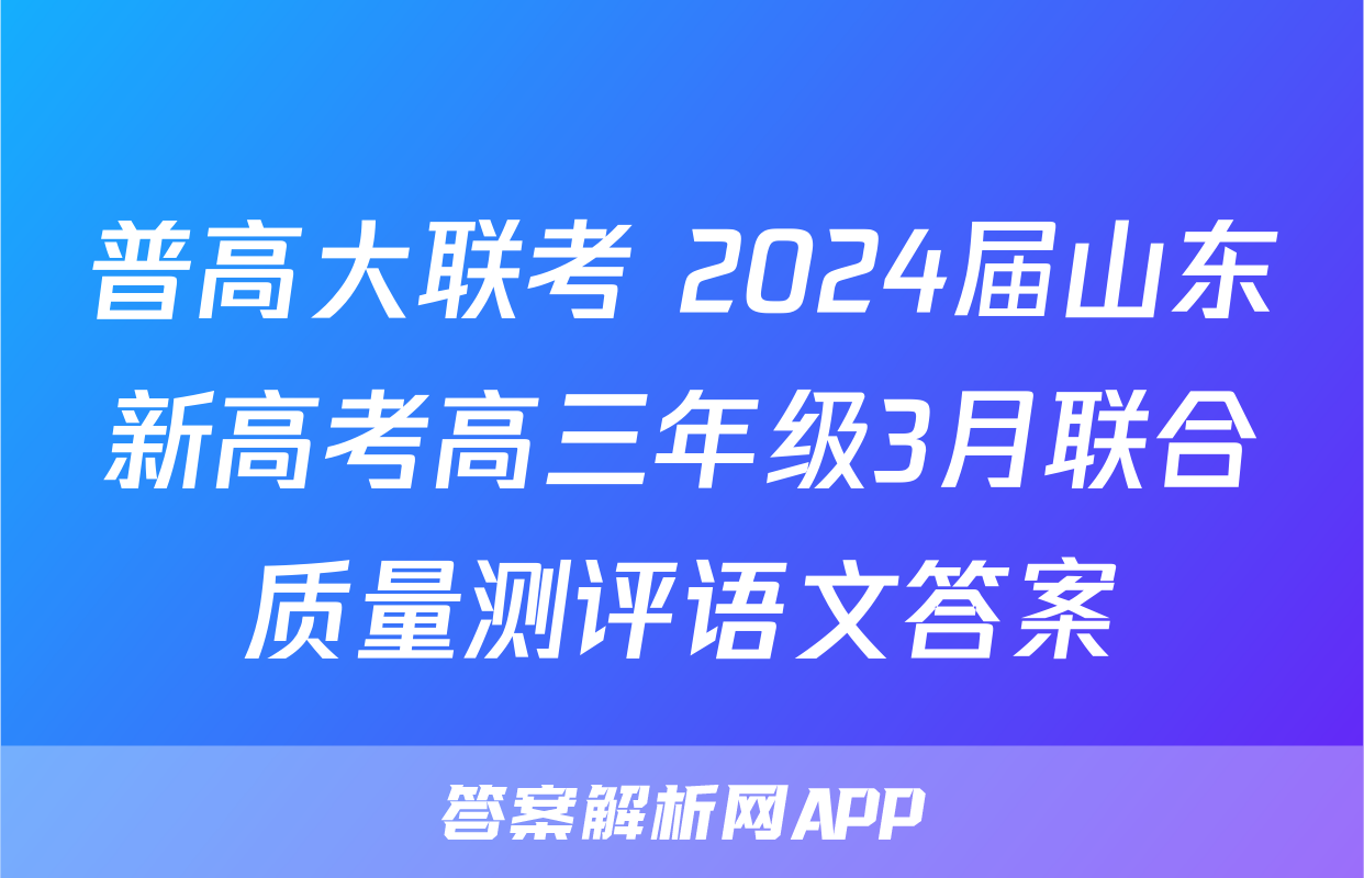 普高大联考 2024届山东新高考高三年级3月联合质量测评语文答案