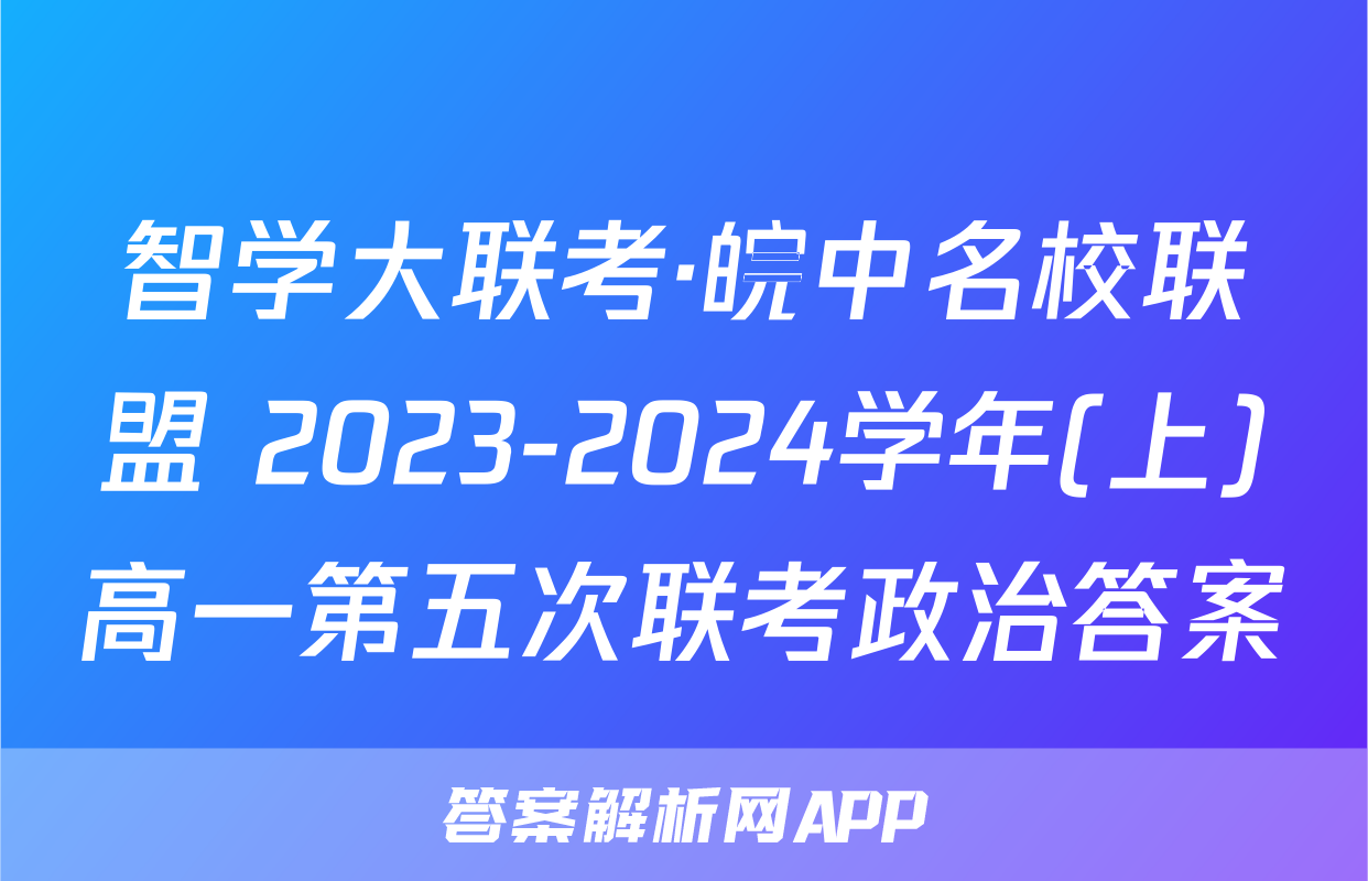 智学大联考·皖中名校联盟 2023-2024学年(上)高一第五次联考政治答案