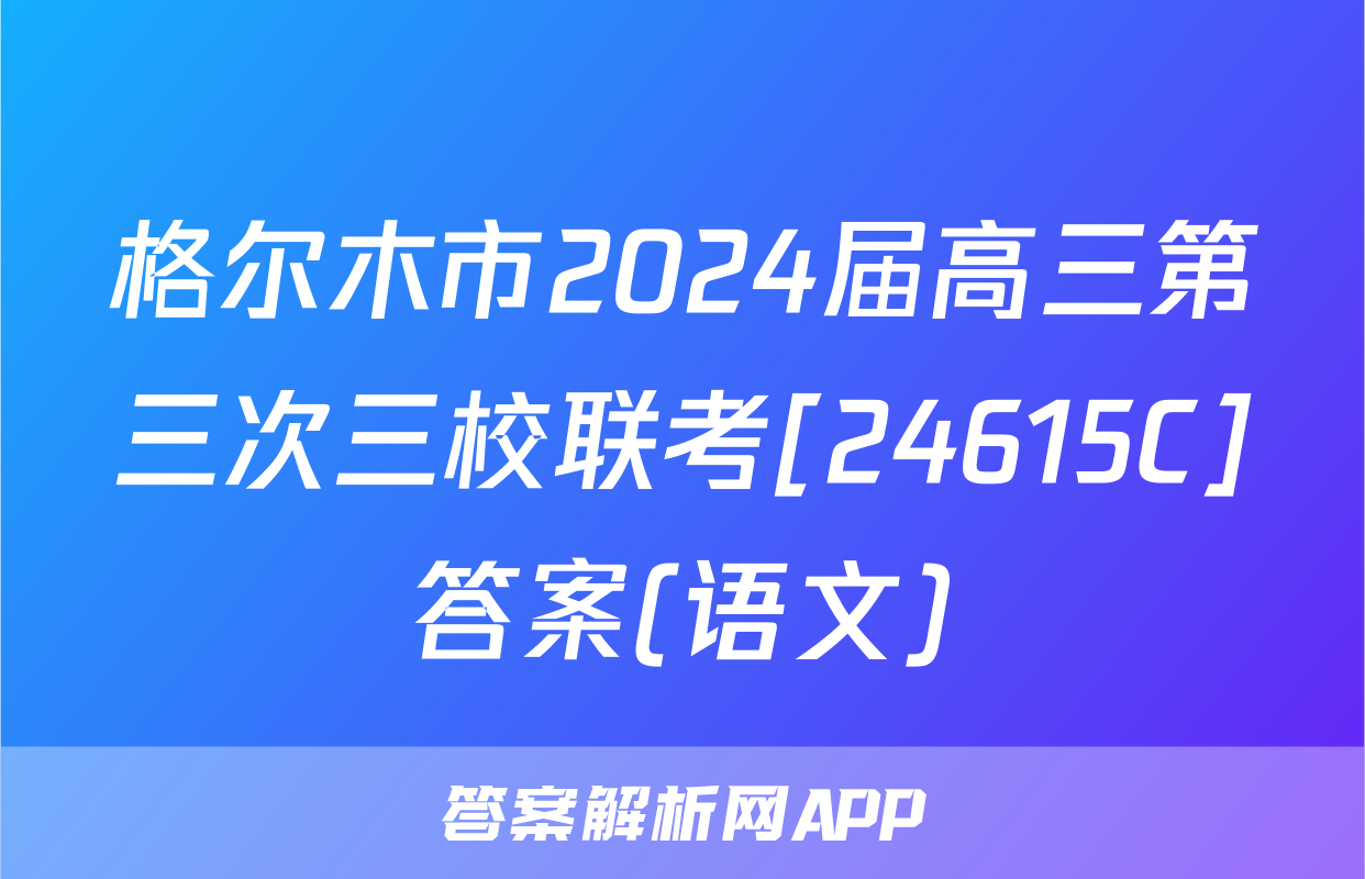 格尔木市2024届高三第三次三校联考[24615C]答案(语文)
