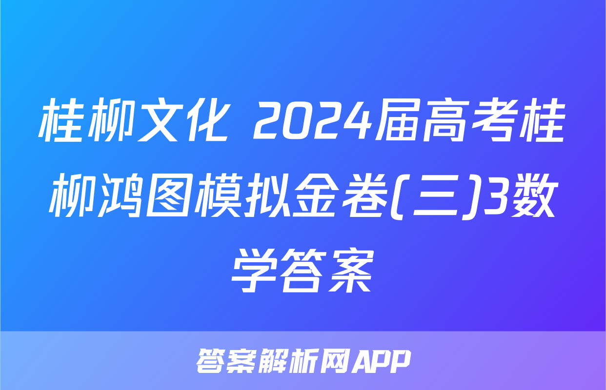 桂柳文化 2024届高考桂柳鸿图模拟金卷(三)3数学答案