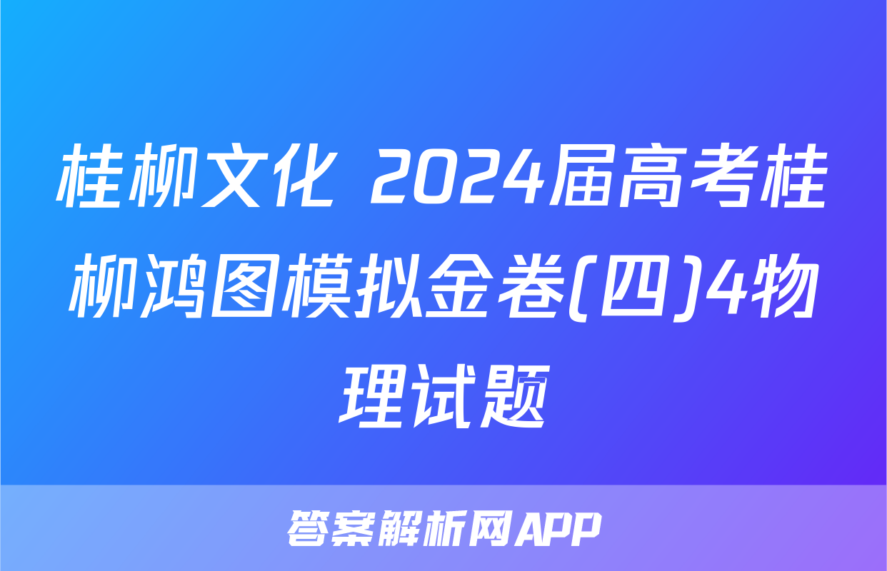 桂柳文化 2024届高考桂柳鸿图模拟金卷(四)4物理试题