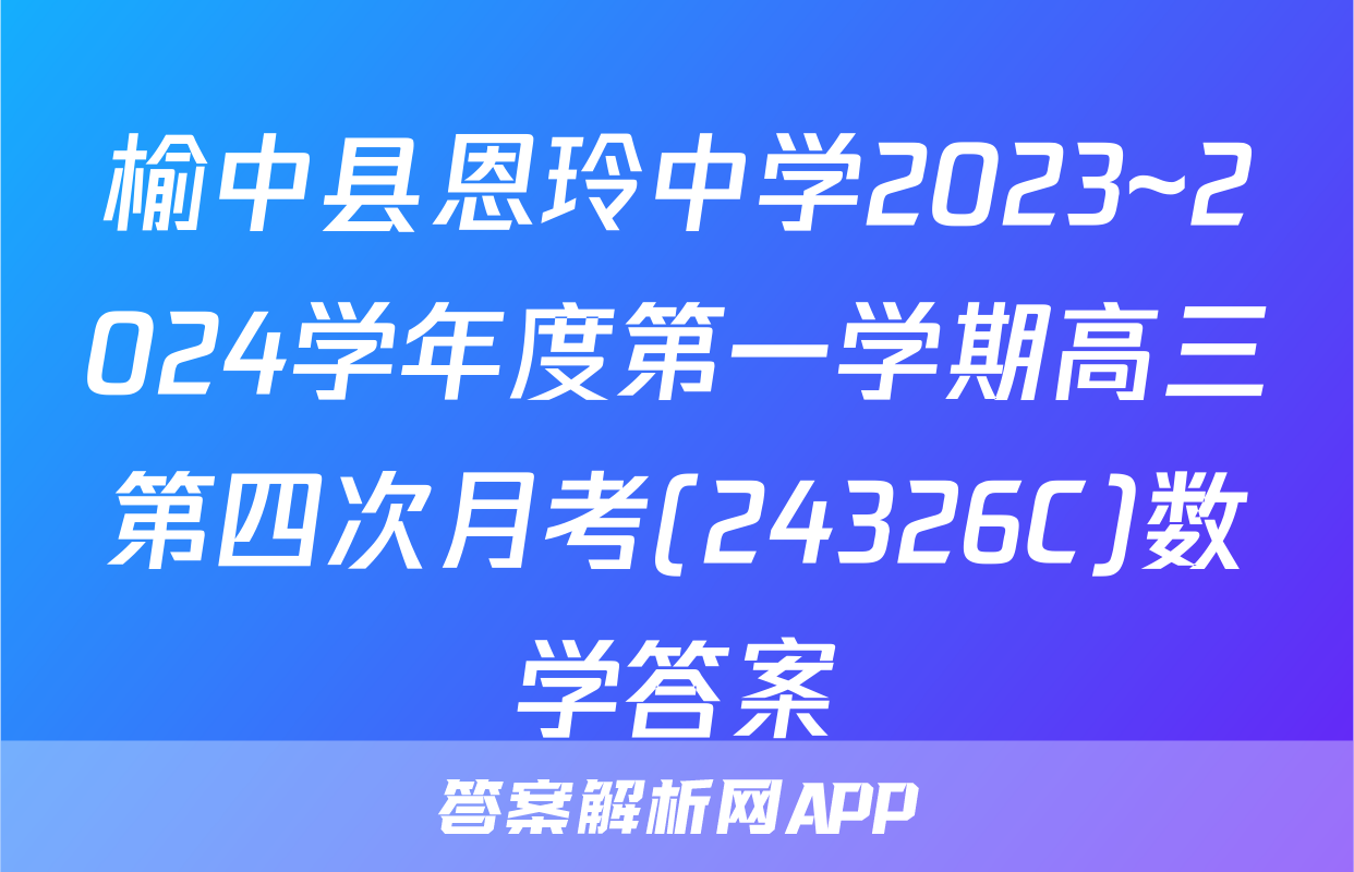 榆中县恩玲中学2023~2024学年度第一学期高三第四次月考(24326C)数学答案