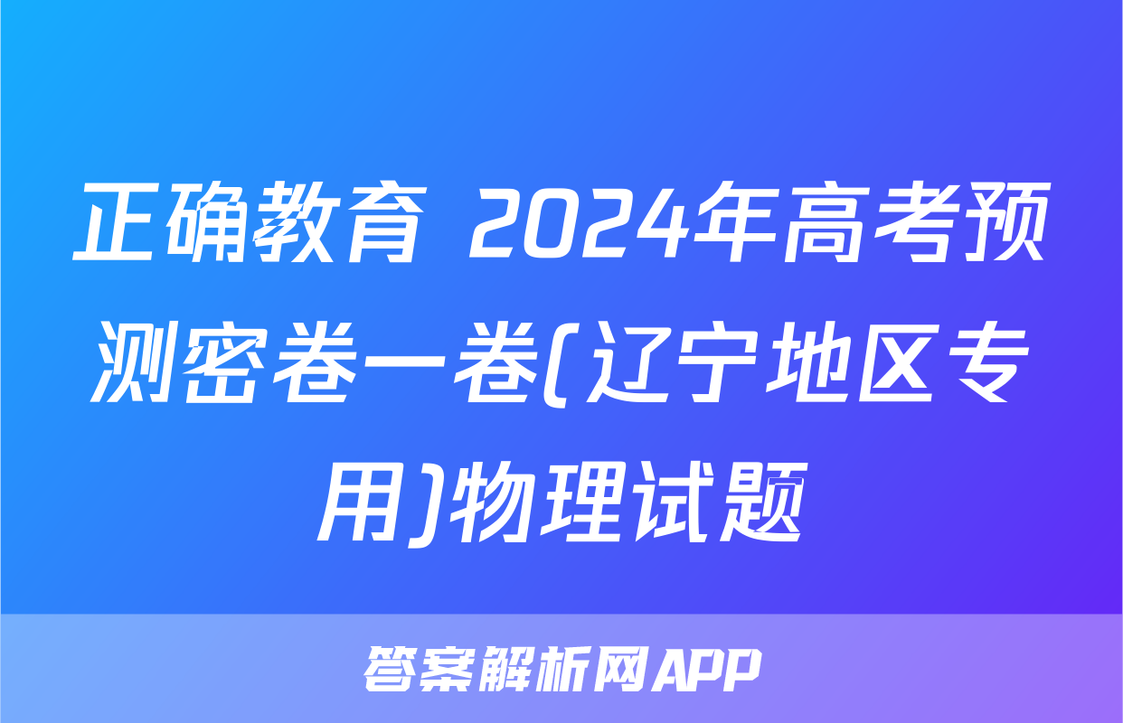 正确教育 2024年高考预测密卷一卷(辽宁地区专用)物理试题