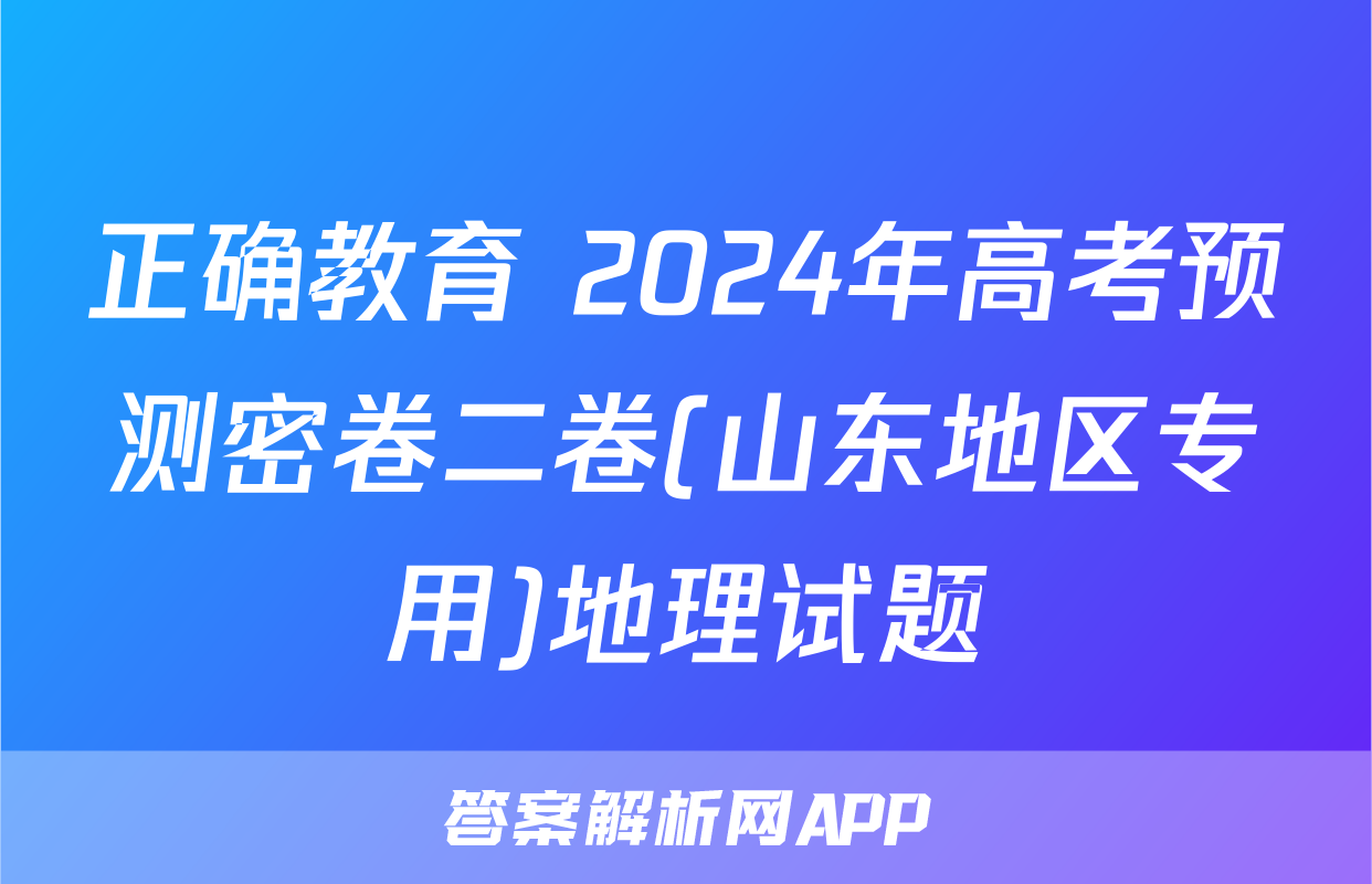 正确教育 2024年高考预测密卷二卷(山东地区专用)地理试题