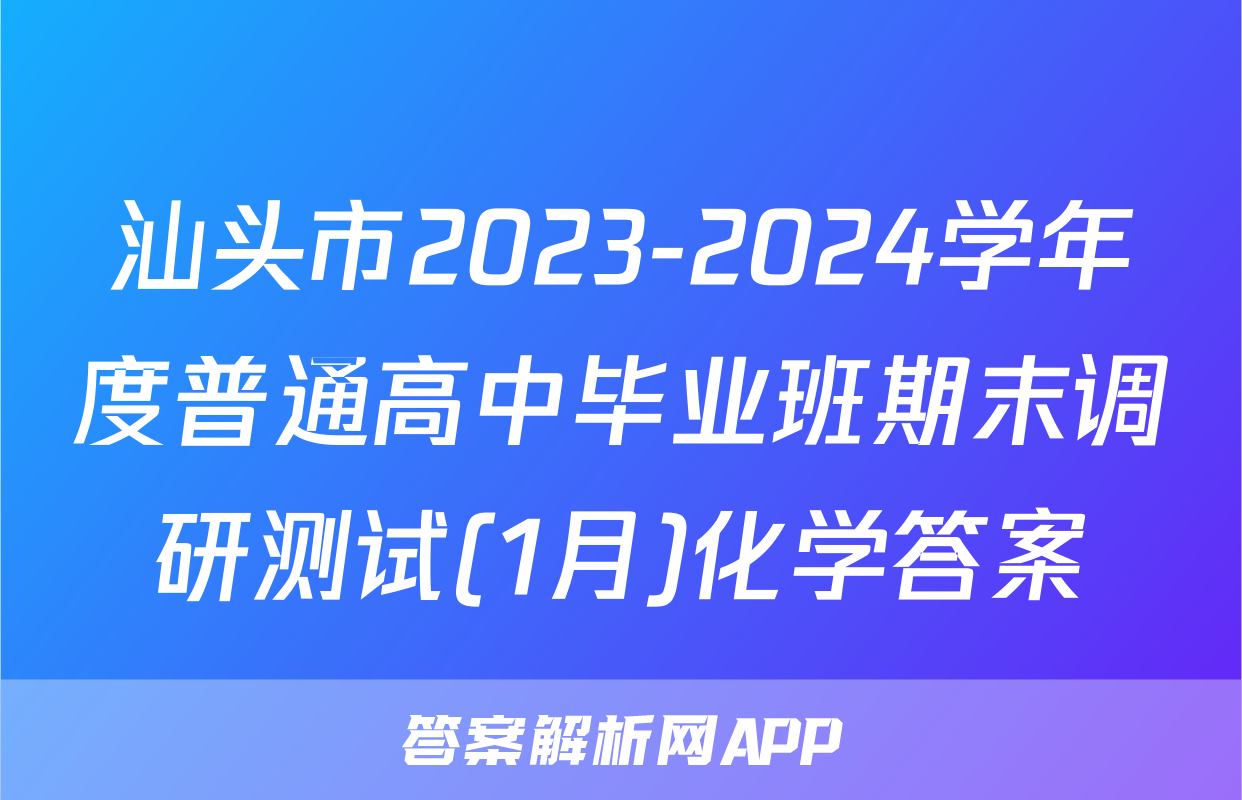 汕头市2023-2024学年度普通高中毕业班期末调研测试(1月)化学答案