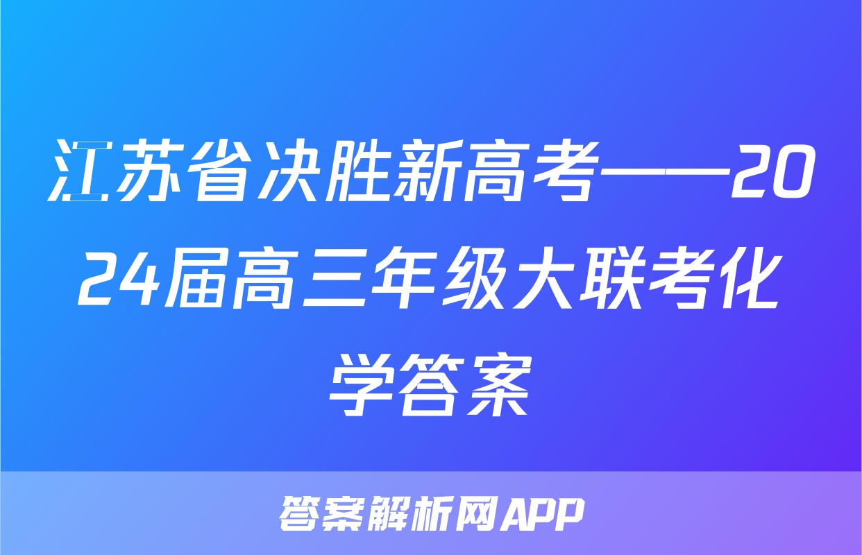 江苏省决胜新高考——2024届高三年级大联考化学答案