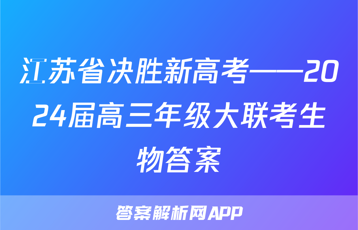 江苏省决胜新高考——2024届高三年级大联考生物答案
