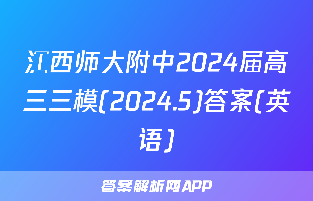 江西师大附中2024届高三三模(2024.5)答案(英语)