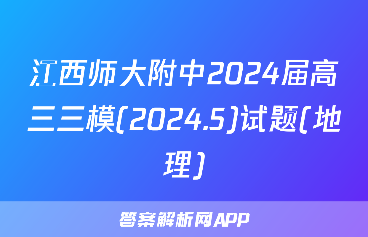 江西师大附中2024届高三三模(2024.5)试题(地理)