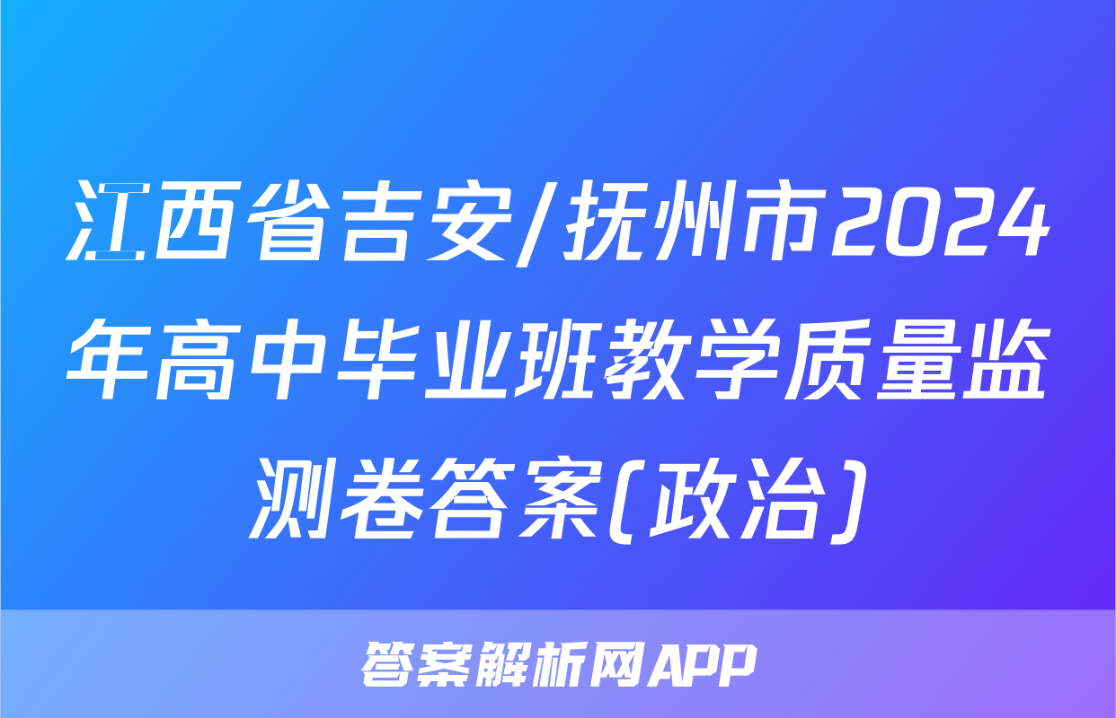 江西省吉安/抚州市2024年高中毕业班教学质量监测卷答案(政治)