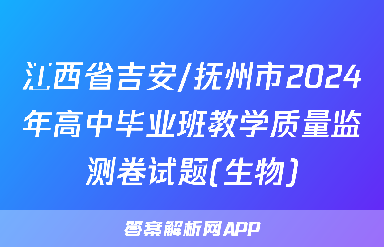 江西省吉安/抚州市2024年高中毕业班教学质量监测卷试题(生物)