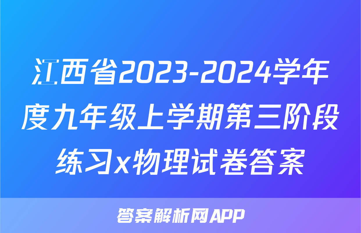 江西省2023-2024学年度九年级上学期第三阶段练习x物理试卷答案