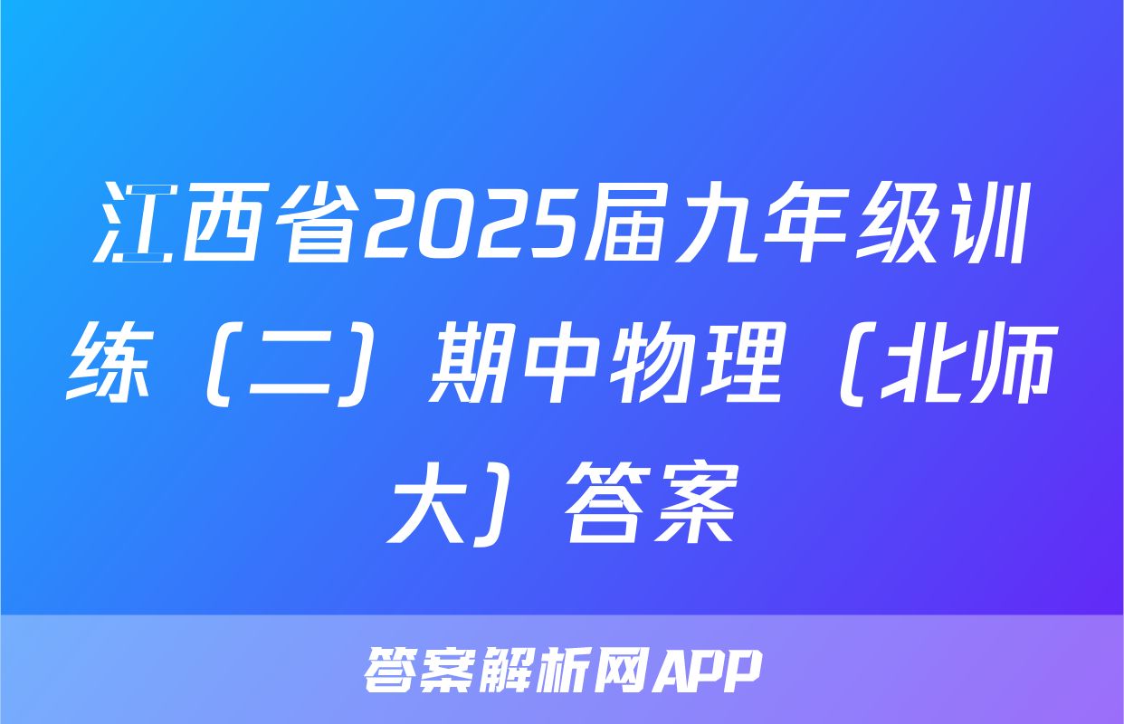 江西省2025届九年级训练（二）期中物理（北师大）答案