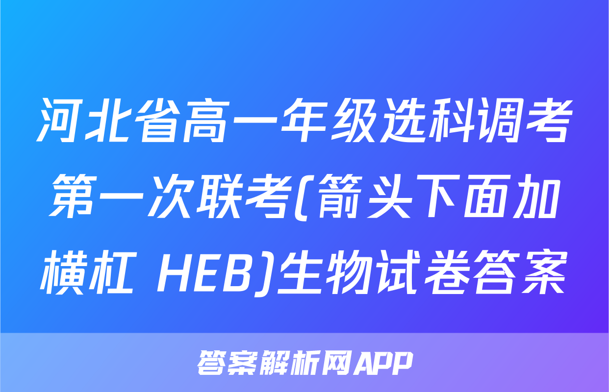 河北省高一年级选科调考第一次联考(箭头下面加横杠 HEB)生物试卷答案