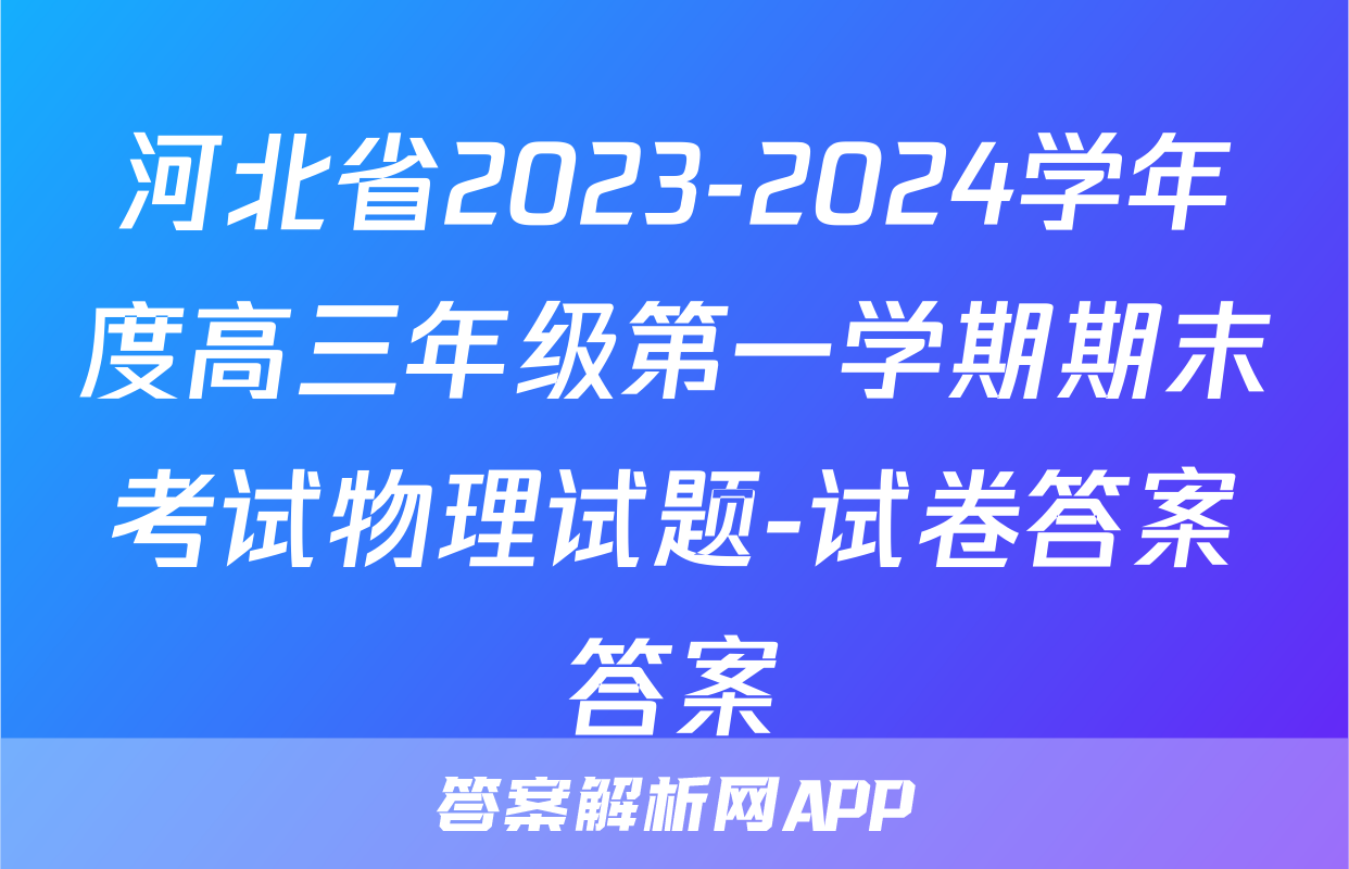 河北省2023-2024学年度高三年级第一学期期末考试物理试题-试卷答案答案