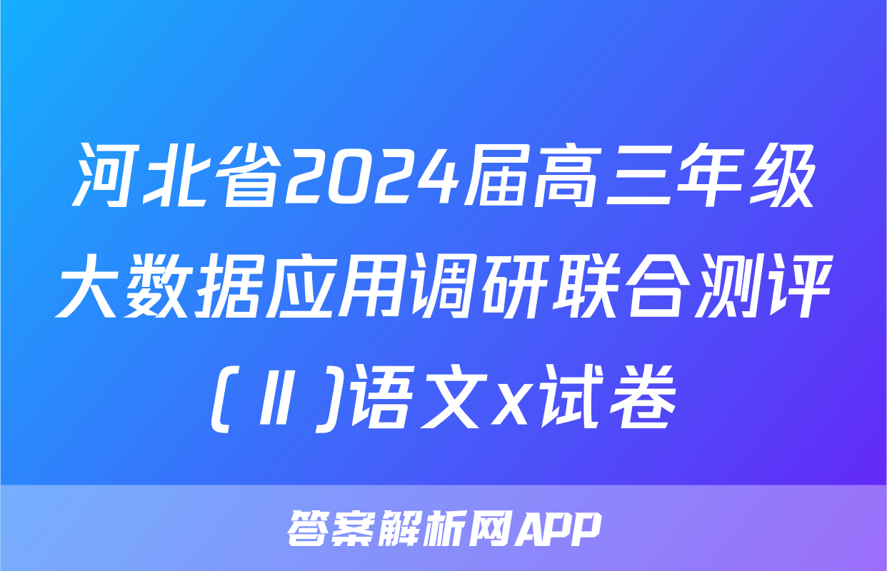 河北省2024届高三年级大数据应用调研联合测评(Ⅱ)语文x试卷