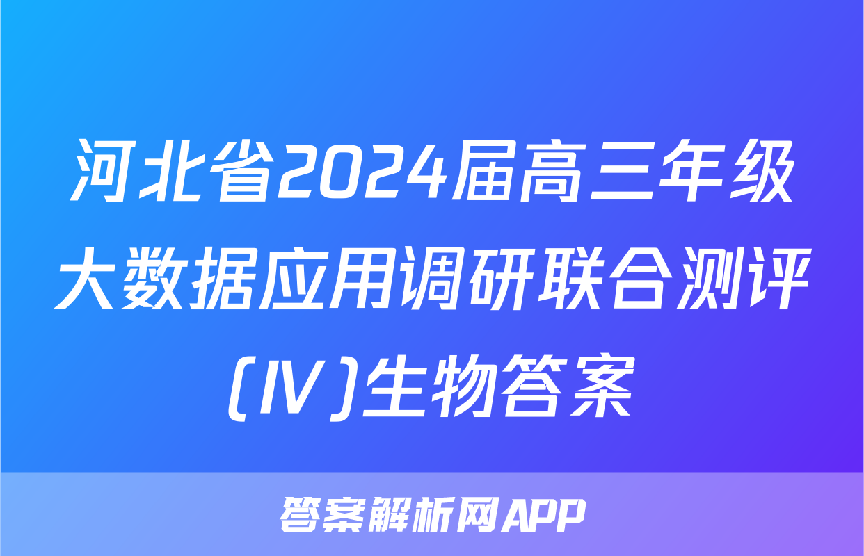 河北省2024届高三年级大数据应用调研联合测评(Ⅳ)生物答案