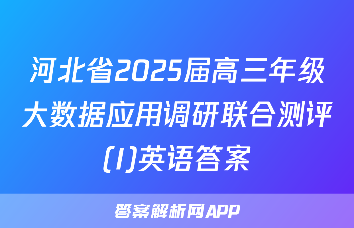 河北省2025届高三年级大数据应用调研联合测评(I)英语答案
