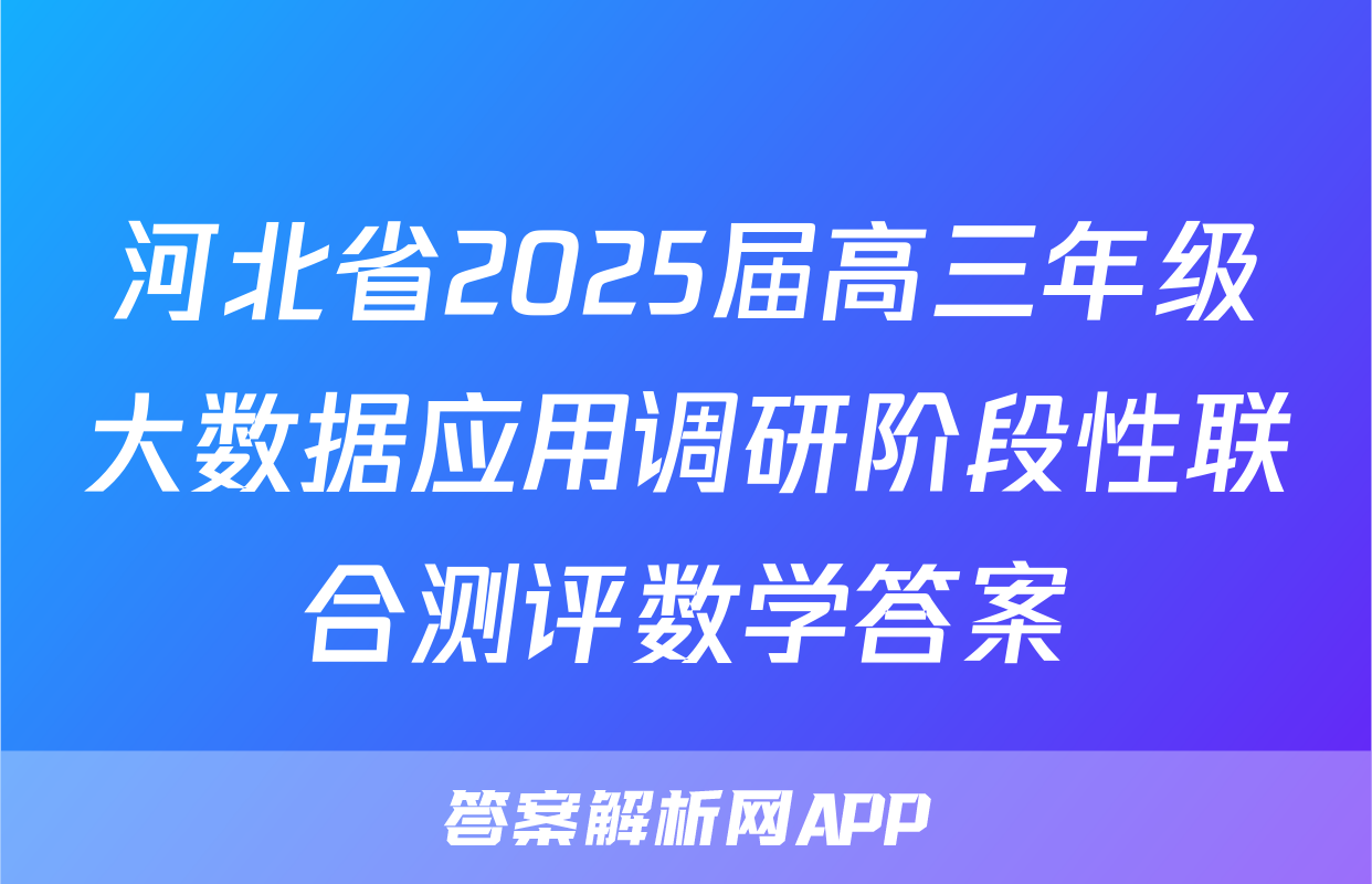 河北省2025届高三年级大数据应用调研阶段性联合测评数学答案