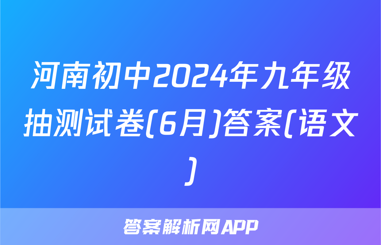 河南初中2024年九年级抽测试卷(6月)答案(语文)