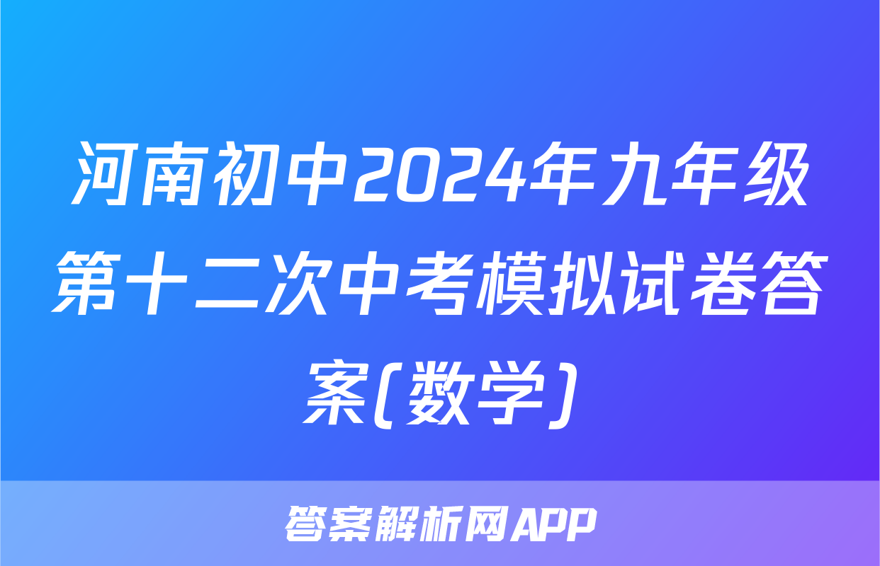 河南初中2024年九年级第十二次中考模拟试卷答案(数学)