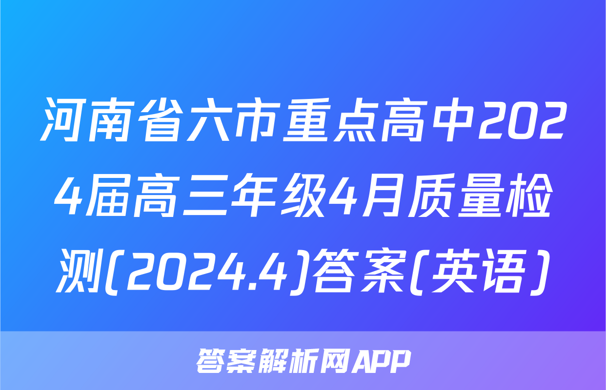 河南省六市重点高中2024届高三年级4月质量检测(2024.4)答案(英语)