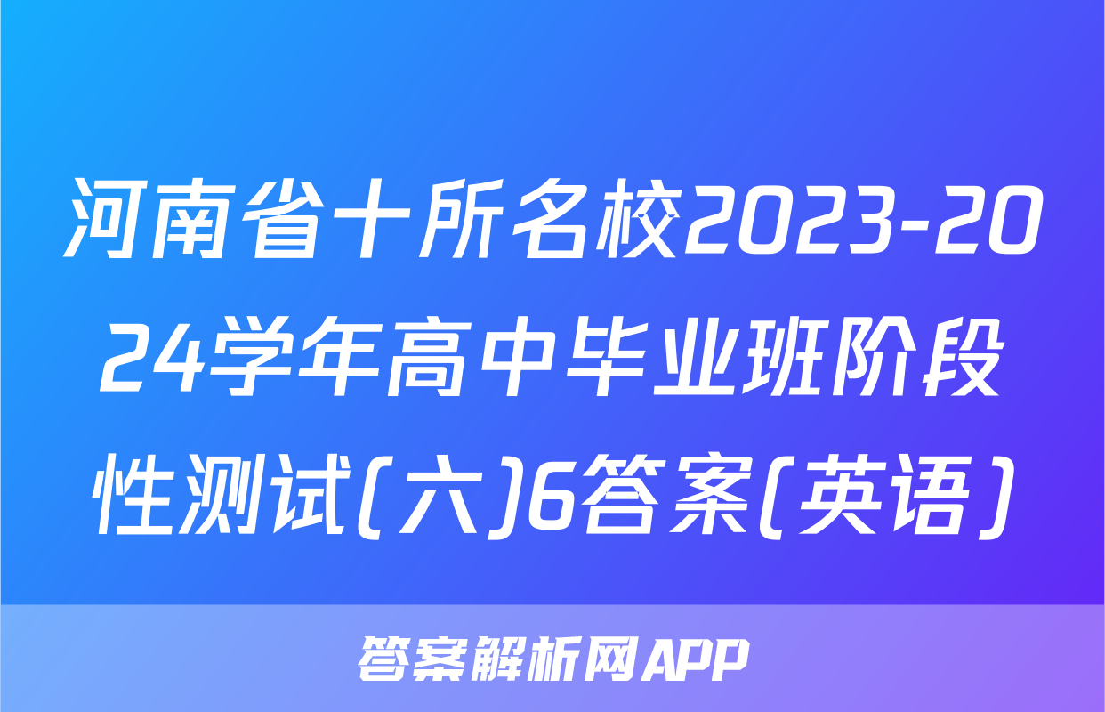 河南省十所名校2023-2024学年高中毕业班阶段性测试(六)6答案(英语)
