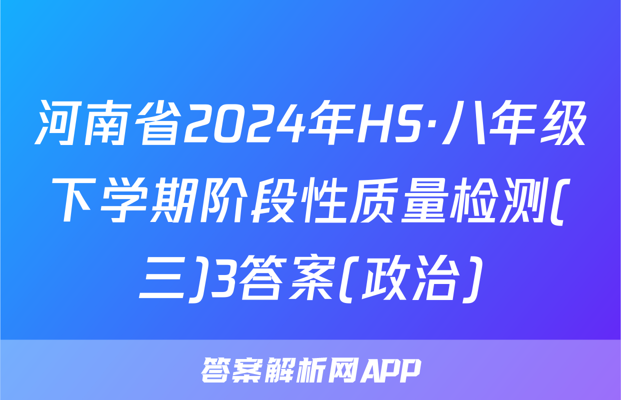 河南省2024年HS·八年级下学期阶段性质量检测(三)3答案(政治)