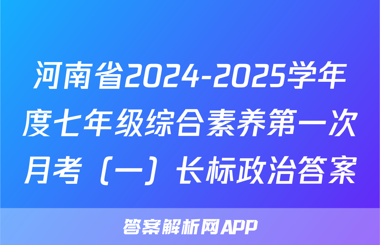 河南省2024-2025学年度七年级综合素养第一次月考（一）长标政治答案