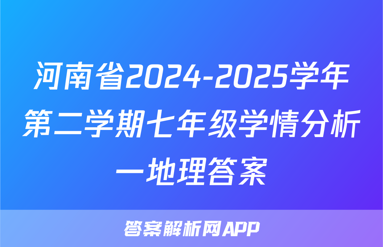 河南省2024-2025学年第二学期七年级学情分析一地理答案
