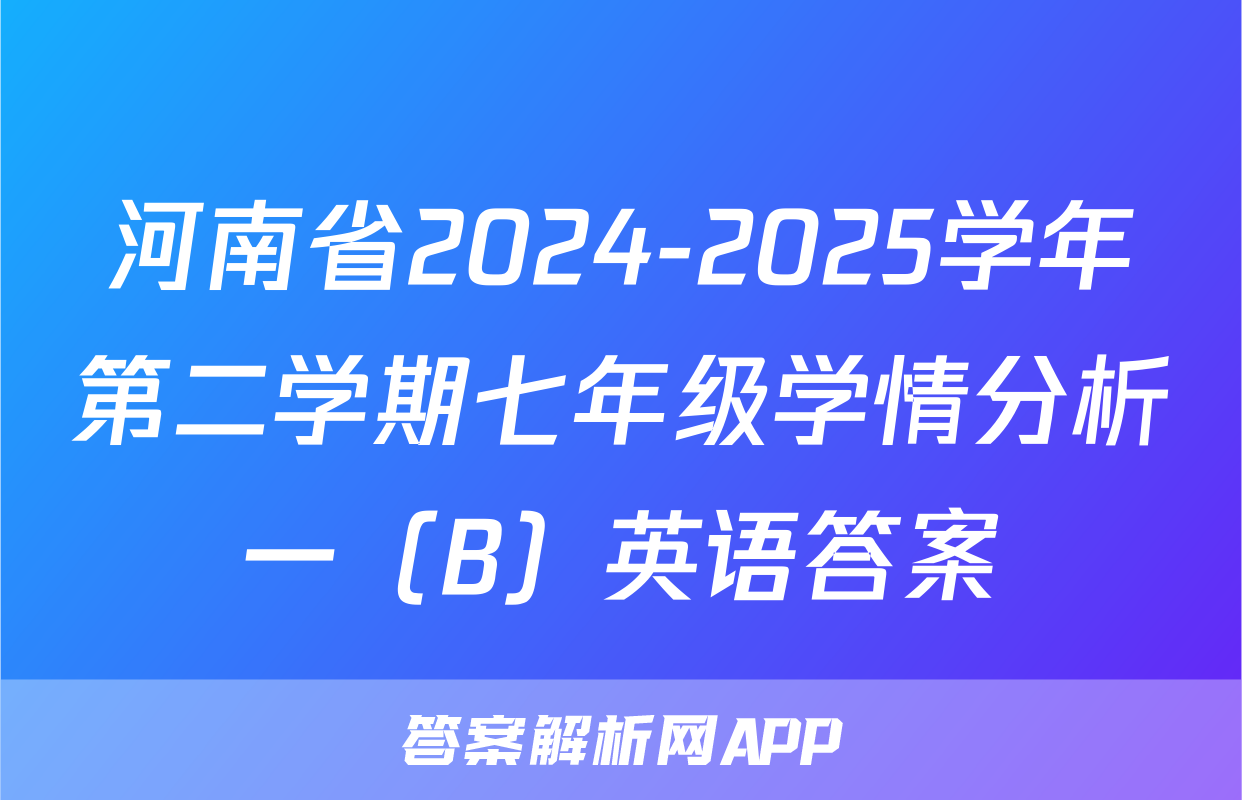 河南省2024-2025学年第二学期七年级学情分析一（B）英语答案