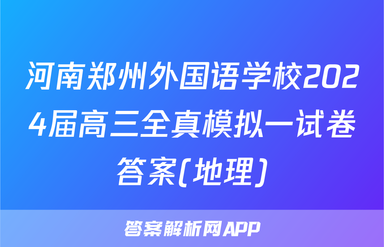 河南郑州外国语学校2024届高三全真模拟一试卷答案(地理)