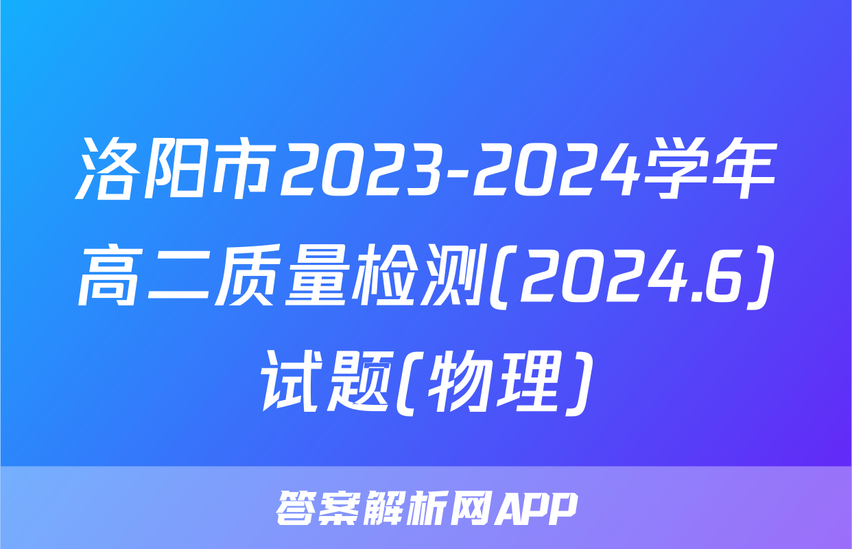 洛阳市2023-2024学年高二质量检测(2024.6)试题(物理)