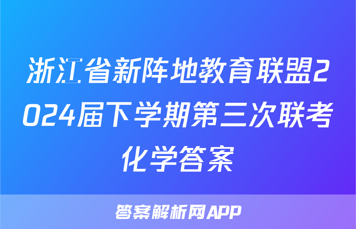 浙江省新阵地教育联盟2024届下学期第三次联考化学答案